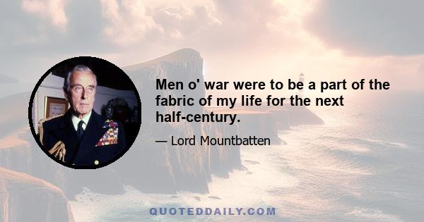 Men o' war were to be a part of the fabric of my life for the next half-century.