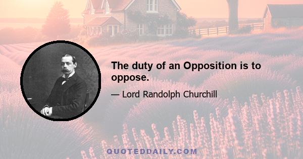 The duty of an Opposition is to oppose.