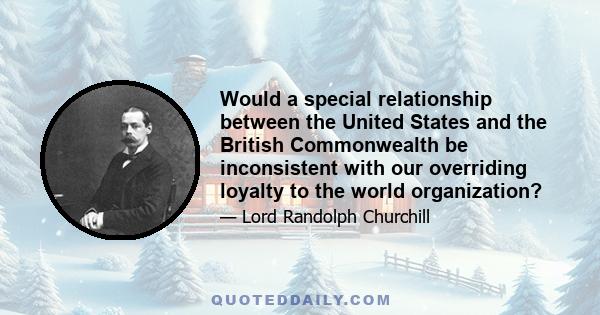 Would a special relationship between the United States and the British Commonwealth be inconsistent with our overriding loyalty to the world organization?