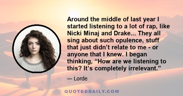 Around the middle of last year I started listening to a lot of rap, like Nicki Minaj and Drake... They all sing about such opulence, stuff that just didn’t relate to me - or anyone that I knew. I began thinking, “How