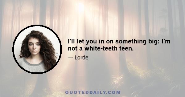 I'll let you in on something big: I'm not a white-teeth teen.