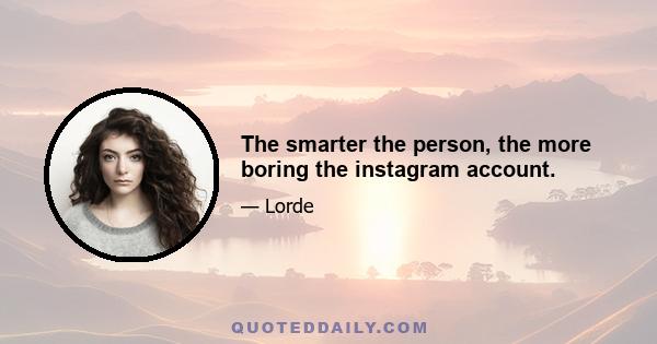 The smarter the person, the more boring the instagram account.