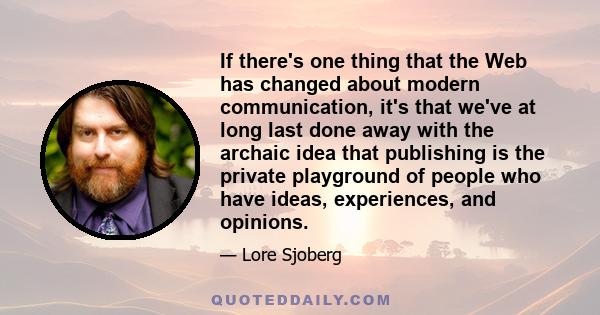 If there's one thing that the Web has changed about modern communication, it's that we've at long last done away with the archaic idea that publishing is the private playground of people who have ideas, experiences, and 