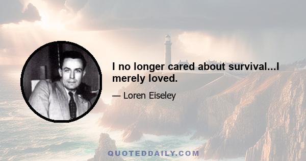 I no longer cared about survival...I merely loved.