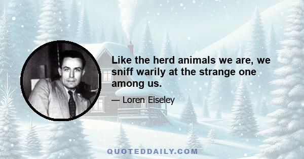 Like the herd animals we are, we sniff warily at the strange one among us.