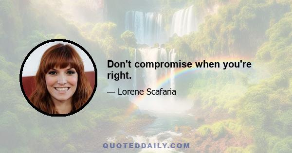 Don't compromise when you're right.