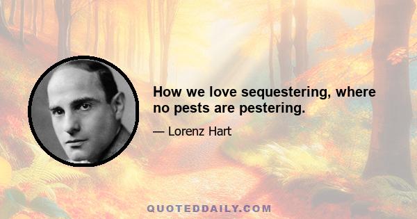 How we love sequestering, where no pests are pestering.