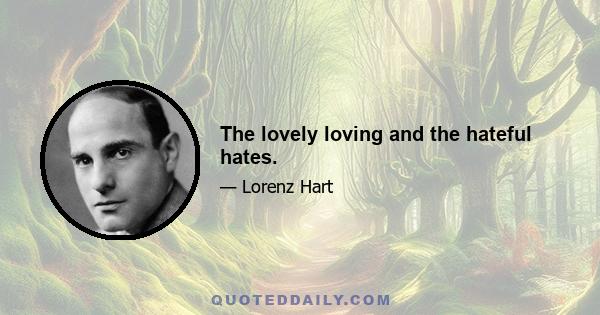 The lovely loving and the hateful hates.