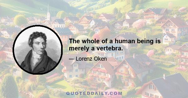 The whole of a human being is merely a vertebra.