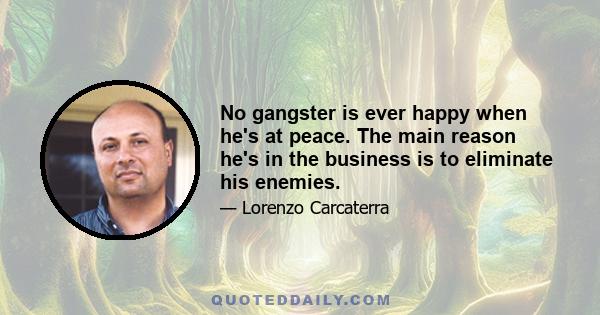 No gangster is ever happy when he's at peace. The main reason he's in the business is to eliminate his enemies.