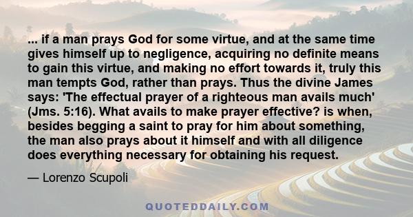 ... if a man prays God for some virtue, and at the same time gives himself up to negligence, acquiring no definite means to gain this virtue, and making no effort towards it, truly this man tempts God, rather than