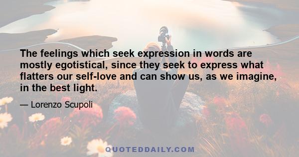 The feelings which seek expression in words are mostly egotistical, since they seek to express what flatters our self-love and can show us, as we imagine, in the best light.