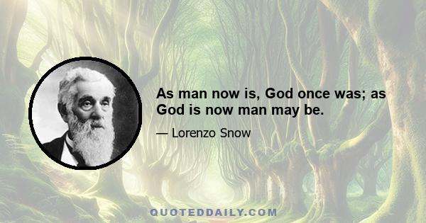 As man now is, God once was; as God is now man may be.