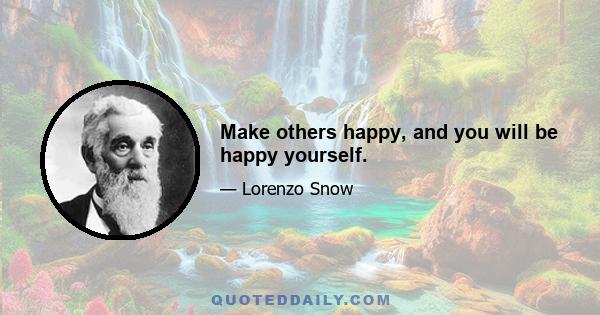 Make others happy, and you will be happy yourself.