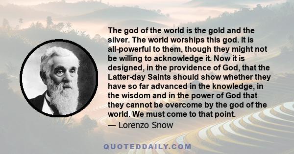 The god of the world is the gold and the silver. The world worships this god. It is all-powerful to them, though they might not be willing to acknowledge it. Now it is designed, in the providence of God, that the