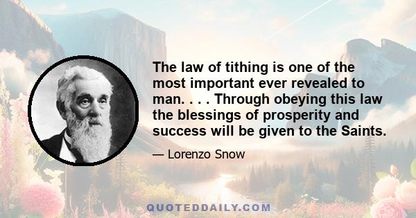 The law of tithing is one of the most important ever revealed to man. . . . Through obeying this law the blessings of prosperity and success will be given to the Saints.