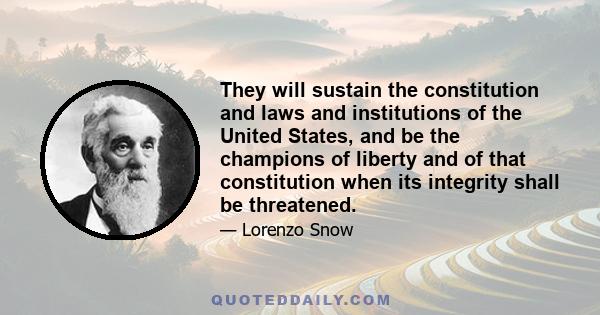 They will sustain the constitution and laws and institutions of the United States, and be the champions of liberty and of that constitution when its integrity shall be threatened.