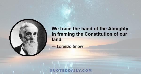 We trace the hand of the Almighty in framing the Constitution of our land