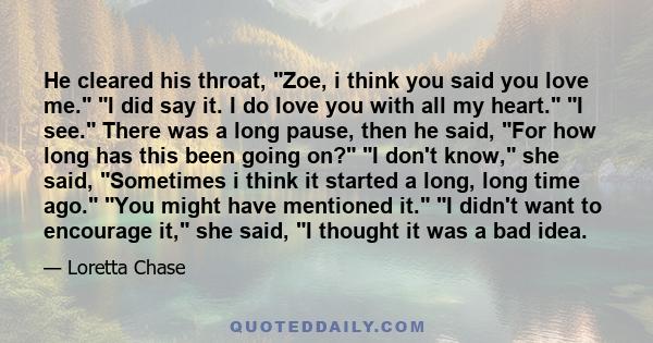 He cleared his throat, Zoe, i think you said you love me. I did say it. I do love you with all my heart. I see. There was a long pause, then he said, For how long has this been going on? I don't know, she said,