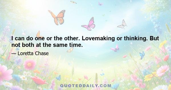 I can do one or the other. Lovemaking or thinking. But not both at the same time.