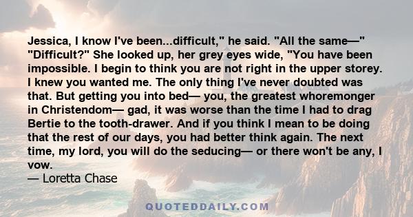 Jessica, I know I've been...difficult, he said. All the same— Difficult? She looked up, her grey eyes wide, You have been impossible. I begin to think you are not right in the upper storey. I knew you wanted me. The