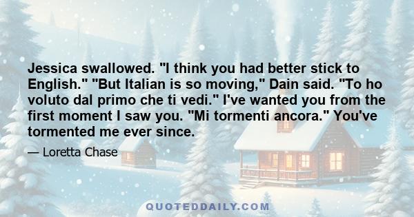 Jessica swallowed. I think you had better stick to English. But Italian is so moving, Dain said. To ho voluto dal primo che ti vedi. I've wanted you from the first moment I saw you. Mi tormenti ancora. You've tormented