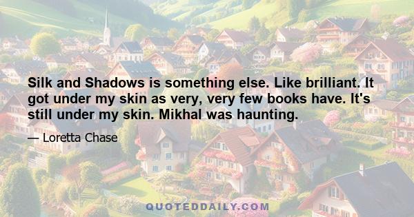 Silk and Shadows is something else. Like brilliant. It got under my skin as very, very few books have. It's still under my skin. Mikhal was haunting.