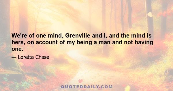 We're of one mind, Grenville and I, and the mind is hers, on account of my being a man and not having one.