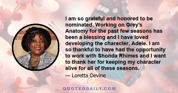 I am so grateful and honored to be nominated. Working on Grey's Anatomy for the past few seasons has been a blessing and I have loved developing the character, Adele. I am so thankful to have had the opportunity to work 