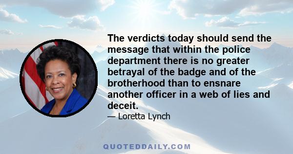 The verdicts today should send the message that within the police department there is no greater betrayal of the badge and of the brotherhood than to ensnare another officer in a web of lies and deceit.