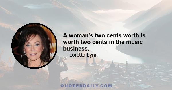 A woman's two cents worth is worth two cents in the music business.