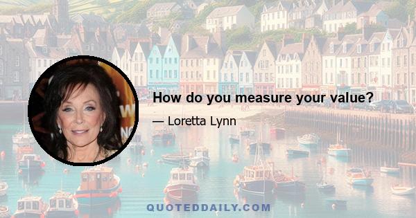 How do you measure your value?