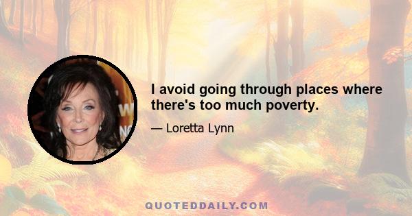 I avoid going through places where there's too much poverty.