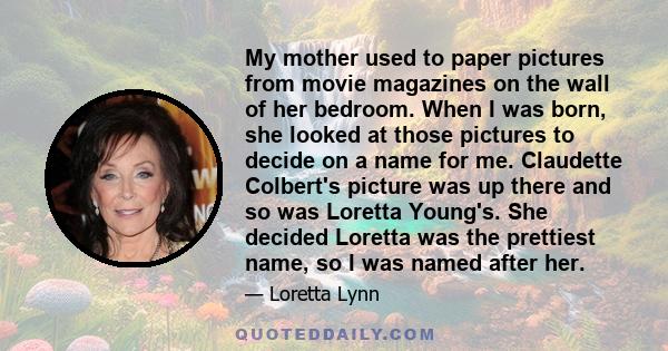 My mother used to paper pictures from movie magazines on the wall of her bedroom. When I was born, she looked at those pictures to decide on a name for me. Claudette Colbert's picture was up there and so was Loretta