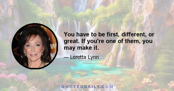 You have to be first, different, or great. If you're one of them, you may make it.