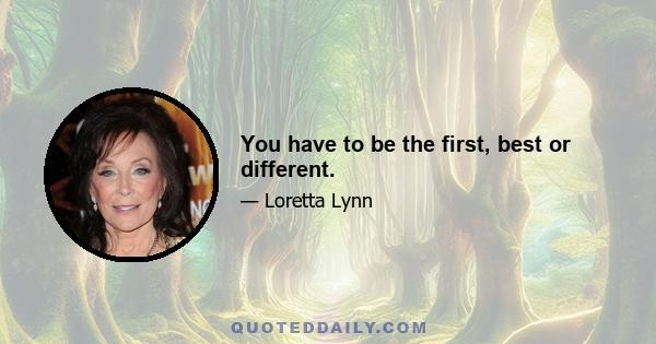 You have to be the first, best or different.