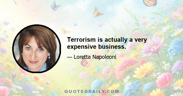 Terrorism is actually a very expensive business.