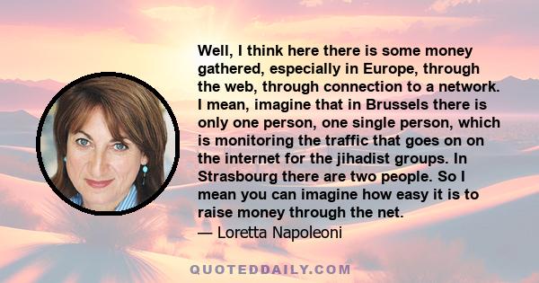 Well, I think here there is some money gathered, especially in Europe, through the web, through connection to a network. I mean, imagine that in Brussels there is only one person, one single person, which is monitoring