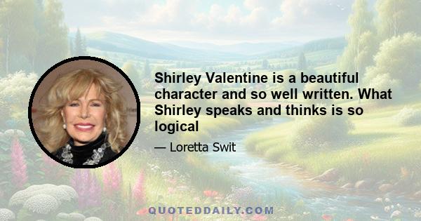 Shirley Valentine is a beautiful character and so well written. What Shirley speaks and thinks is so logical