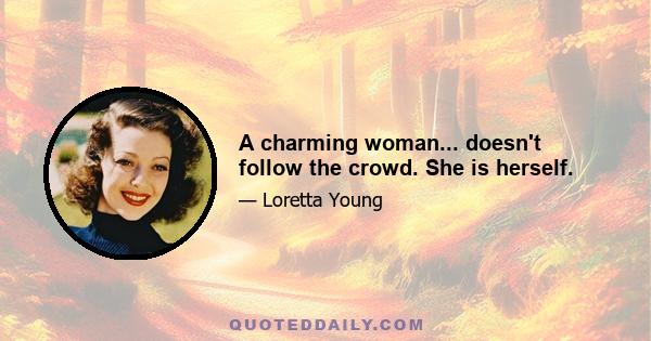 A charming woman... doesn't follow the crowd. She is herself.