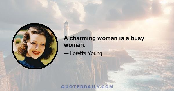 A charming woman is a busy woman.