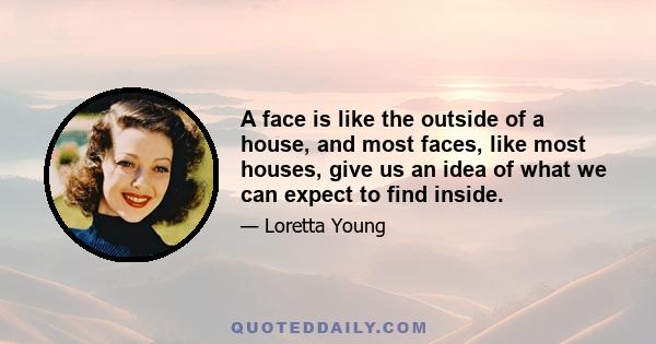 A face is like the outside of a house, and most faces, like most houses, give us an idea of what we can expect to find inside.