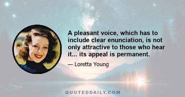 A pleasant voice, which has to include clear enunciation, is not only attractive to those who hear it... its appeal is permanent.