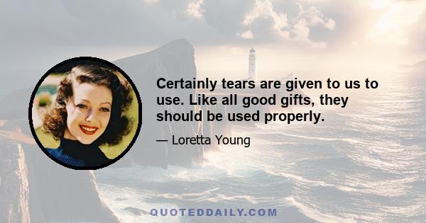 Certainly tears are given to us to use. Like all good gifts, they should be used properly.