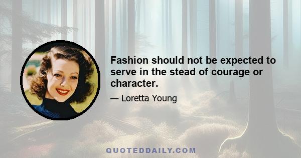 Fashion should not be expected to serve in the stead of courage or character.