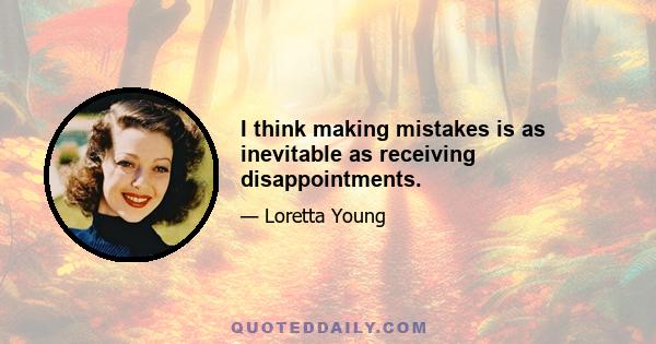 I think making mistakes is as inevitable as receiving disappointments.