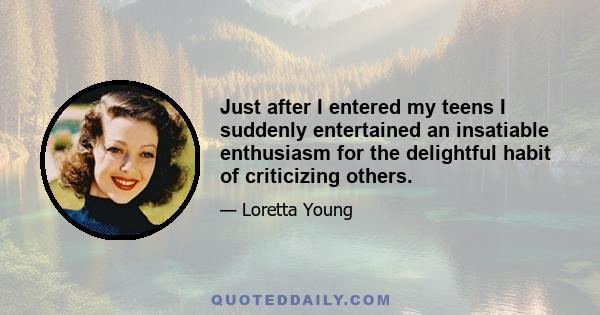 Just after I entered my teens I suddenly entertained an insatiable enthusiasm for the delightful habit of criticizing others.