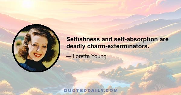 Selfishness and self-absorption are deadly charm-exterminators.