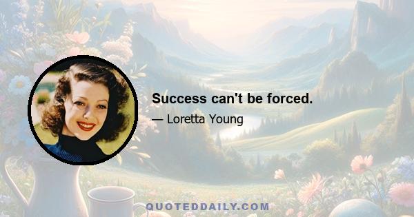 Success can't be forced.