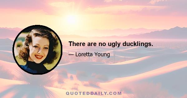 There are no ugly ducklings.